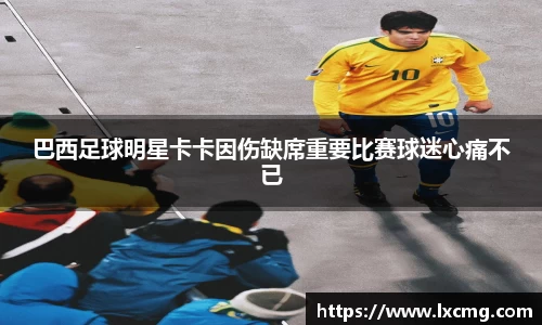 巴西足球明星卡卡因伤缺席重要比赛球迷心痛不已